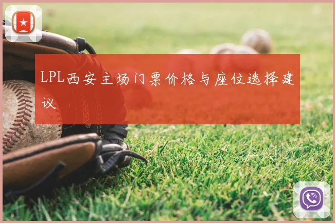 LPL西安主场门票价格与座位选择建议