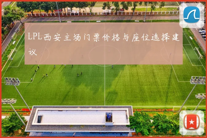 LPL西安主场门票价格与座位选择建议