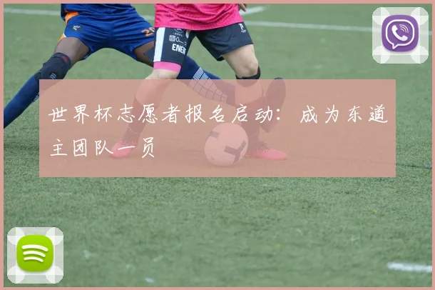 世界杯志愿者报名启动：成为东道主团队一员