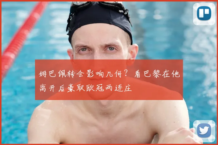 姆巴佩转会影响几何？看巴黎在他离开后豪取欧冠两连庄