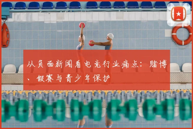 从负面新闻看电竞行业痛点：赌博、假赛与青少年保护