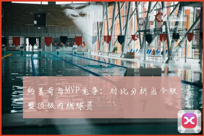 约基奇与MVP竞争：对比分析当今联盟顶级内线球员