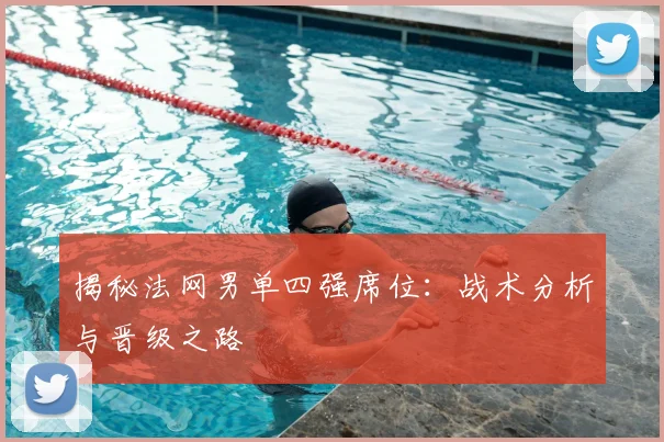 揭秘法网男单四强席位：战术分析与晋级之路