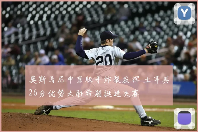 奥斯马尼申京联手炸裂发挥 土耳其26分优势大胜希腊挺进决赛