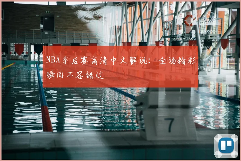 NBA季后赛高清中文解说：全场精彩瞬间不容错过