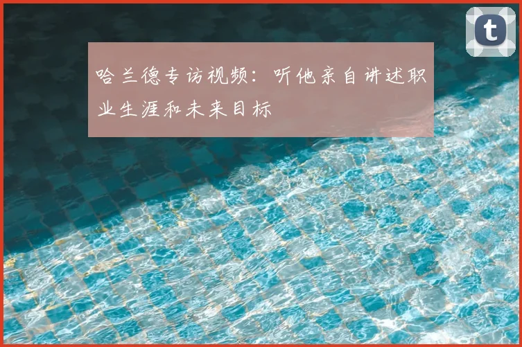 哈兰德专访视频：听他亲自讲述职业生涯和未来目标