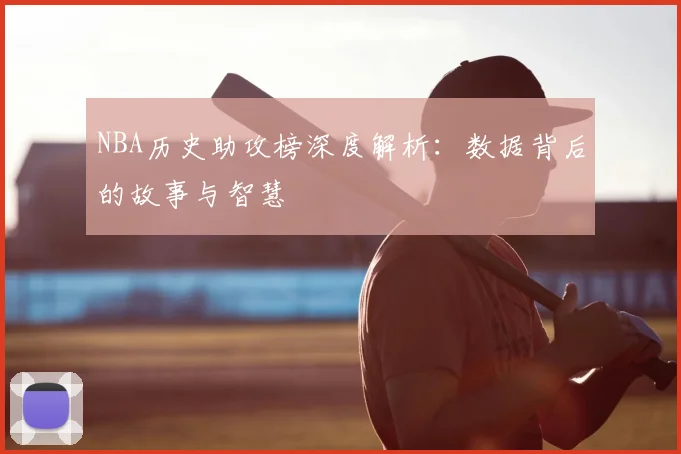 NBA历史助攻榜深度解析：数据背后的故事与智慧