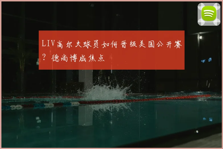 LIV高尔夫球员如何晋级美国公开赛？德尚博成焦点