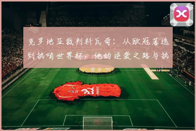 克罗地亚裁判科瓦奇：从欧冠落选到执哨世界杯，他的逆袭之路与执法分析