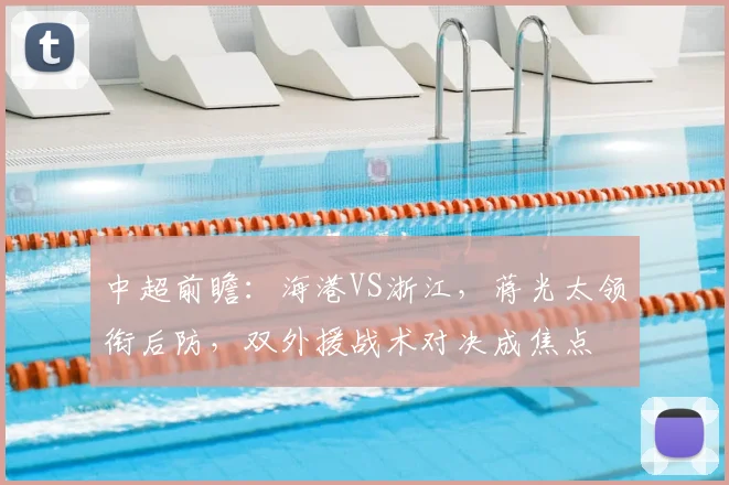 中超前瞻:海港VS浙江,蒋光太领衔后防,双外援战术对决成焦点