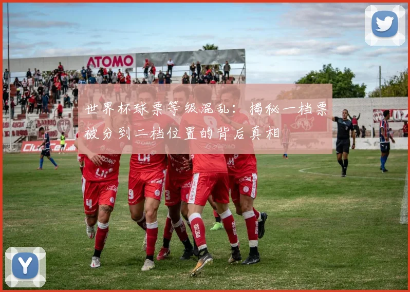 世界杯球票等级混乱：揭秘一档票被分到二档位置的背后真相