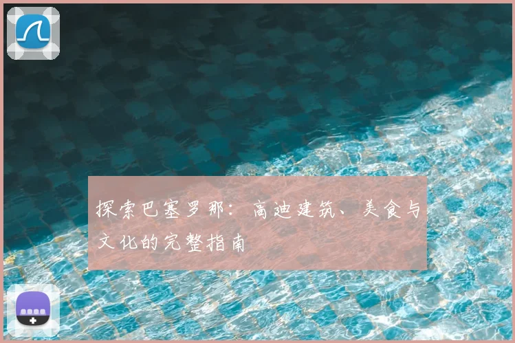 探索巴塞罗那：高迪建筑、美食与文化的完整指南