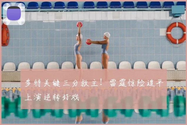 多特关键三分救主！雷霆惊险追平上演逆转好戏